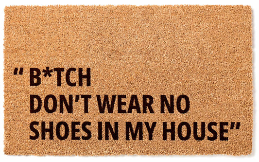 BITCH DON'T WEAR NO SHOES IN MY HOUSE doormat